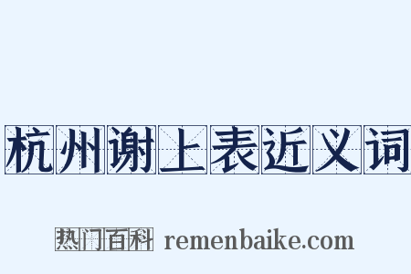 杭州谢上表近义词是什么意思的图片